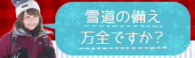 雪道の備え、万全ですか？