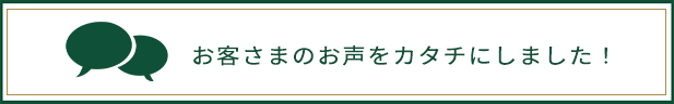 お客さまのお声をカタチにしました！