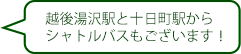 越後湯沢駅と十日町駅からシャトルバスもございます！