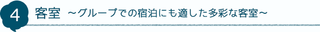 4 客室～グループでの宿泊にも適した多彩な客室～