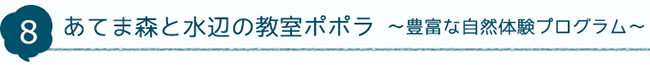 8 あてま森と水辺の教室ポポラ～豊富な自然体験プログラム～