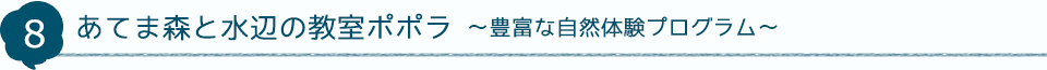 8 あてま森と水辺の教室ポポラ～豊富な自然体験プログラム～