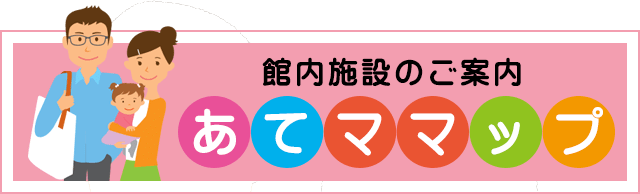 館内施設のご案内　あてママップ